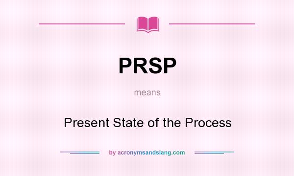 What does PRSP mean? It stands for Present State of the Process