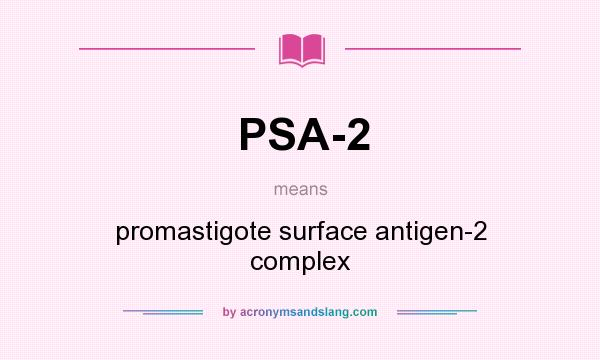 What does PSA-2 mean? It stands for promastigote surface antigen-2 complex