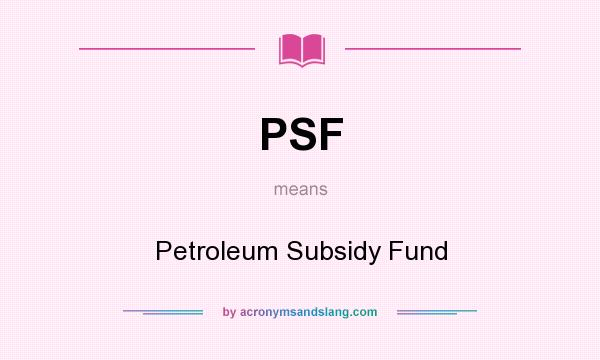 What does PSF mean? It stands for Petroleum Subsidy Fund