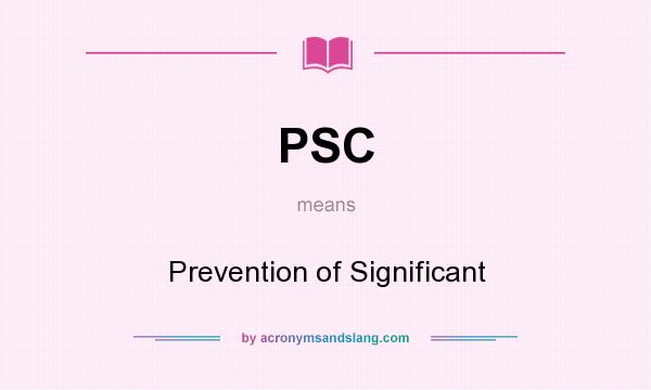 What does PSC mean? It stands for Prevention of Significant