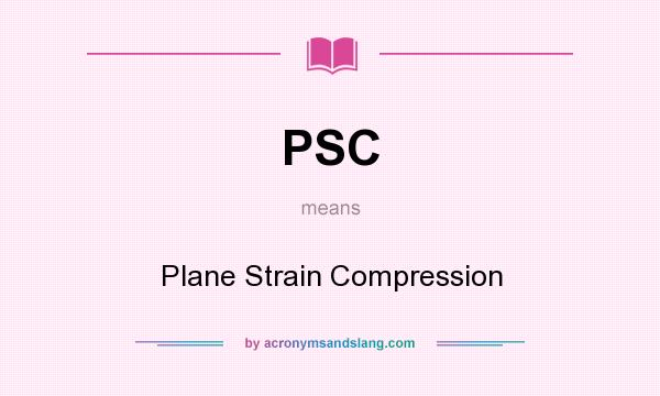 What does PSC mean? It stands for Plane Strain Compression