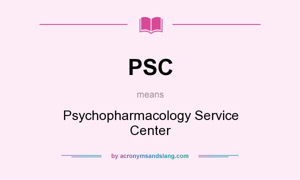 What does PSC mean? It stands for Psychopharmacology Service Center