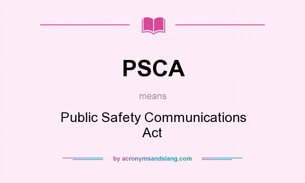 What does PSCA mean? It stands for Public Safety Communications Act