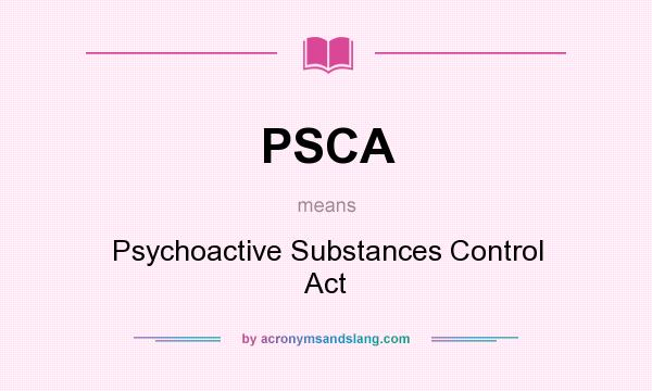 What does PSCA mean? It stands for Psychoactive Substances Control Act