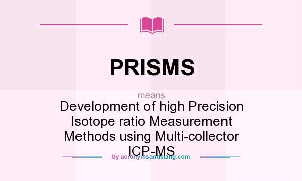 What does PRISMS mean? It stands for Development of high Precision Isotope ratio Measurement Methods using Multi-collector ICP-MS