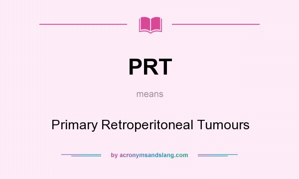 What does PRT mean? It stands for Primary Retroperitoneal Tumours