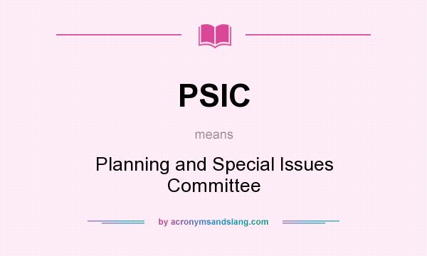 What does PSIC mean? It stands for Planning and Special Issues Committee