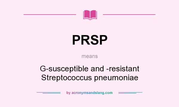 What does PRSP mean? It stands for G-susceptible and -resistant Streptococcus pneumoniae