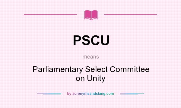 What does PSCU mean? It stands for Parliamentary Select Committee on Unity