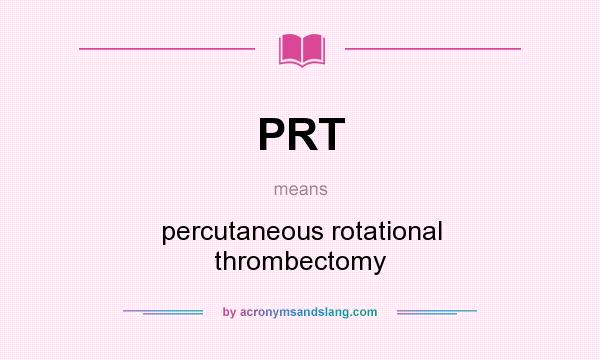 What does PRT mean? It stands for percutaneous rotational thrombectomy