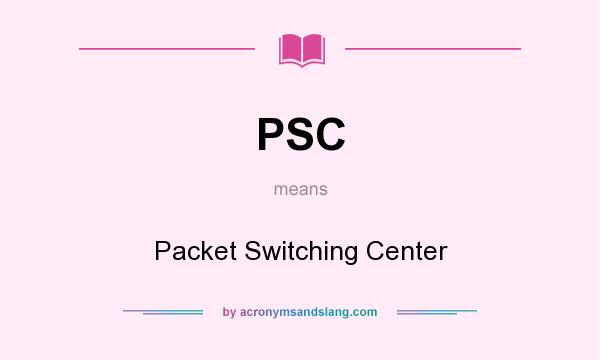 What does PSC mean? It stands for Packet Switching Center
