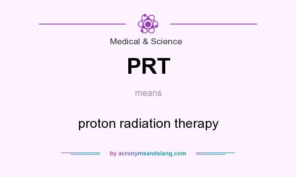 What does PRT mean? It stands for proton radiation therapy
