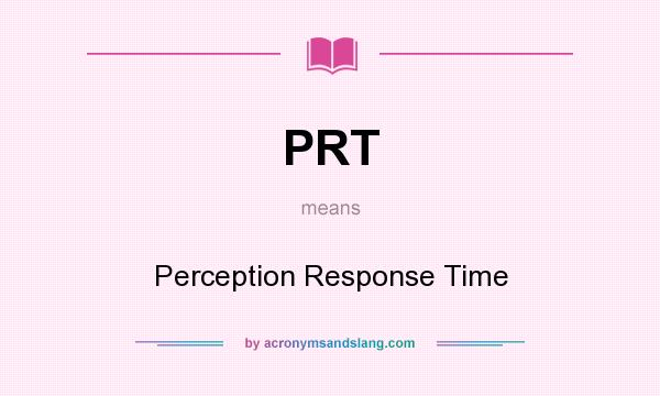 What does PRT mean? It stands for Perception Response Time