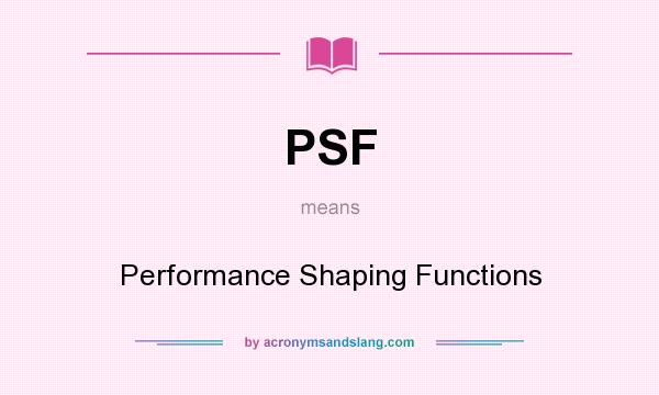 What does PSF mean? It stands for Performance Shaping Functions