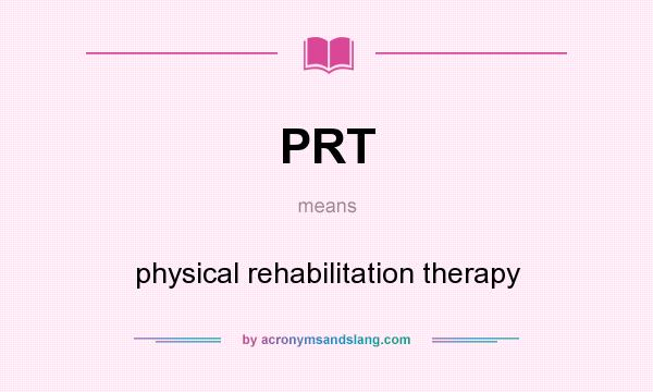 What does PRT mean? It stands for physical rehabilitation therapy