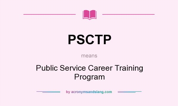 What does PSCTP mean? It stands for Public Service Career Training Program