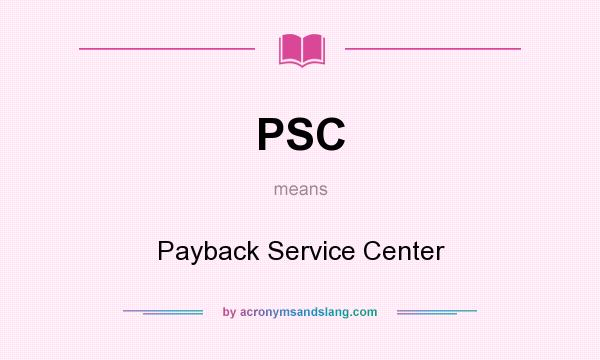What does PSC mean? It stands for Payback Service Center