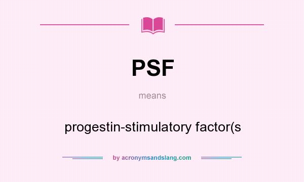 What does PSF mean? It stands for progestin-stimulatory factor(s