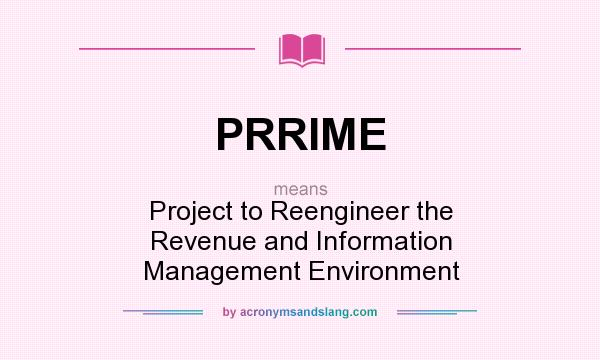 What does PRRIME mean? It stands for Project to Reengineer the Revenue and Information Management Environment