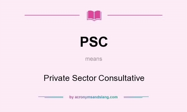 What does PSC mean? It stands for Private Sector Consultative