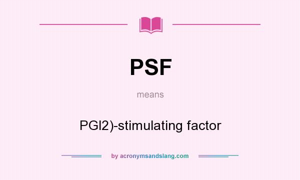 What does PSF mean? It stands for PGl2)-stimulating factor
