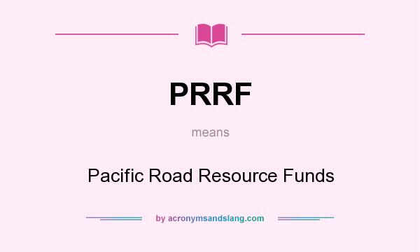 What does PRRF mean? It stands for Pacific Road Resource Funds