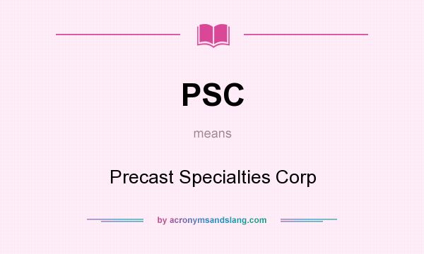 What does PSC mean? It stands for Precast Specialties Corp
