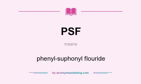 What does PSF mean? It stands for phenyl-suphonyl flouride
