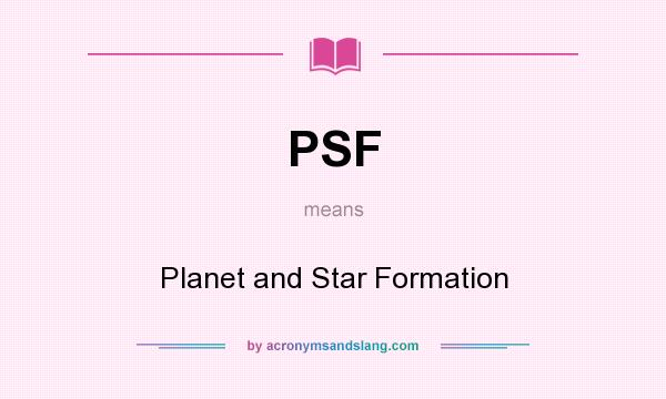What does PSF mean? It stands for Planet and Star Formation