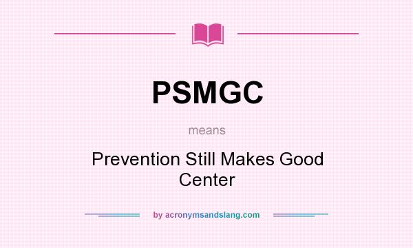What does PSMGC mean? It stands for Prevention Still Makes Good Center