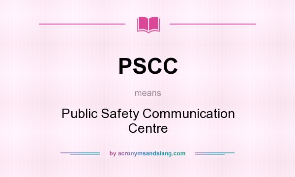 What does PSCC mean? It stands for Public Safety Communication Centre