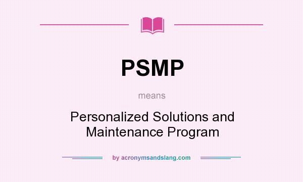 What does PSMP mean? It stands for Personalized Solutions and Maintenance Program