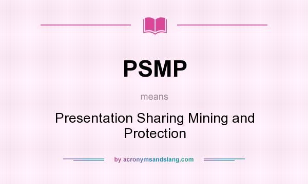 What does PSMP mean? It stands for Presentation Sharing Mining and Protection