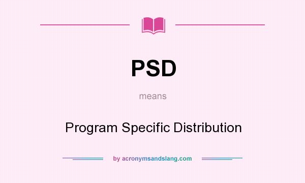 What does PSD mean? It stands for Program Specific Distribution