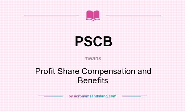 What does PSCB mean? It stands for Profit Share Compensation and Benefits