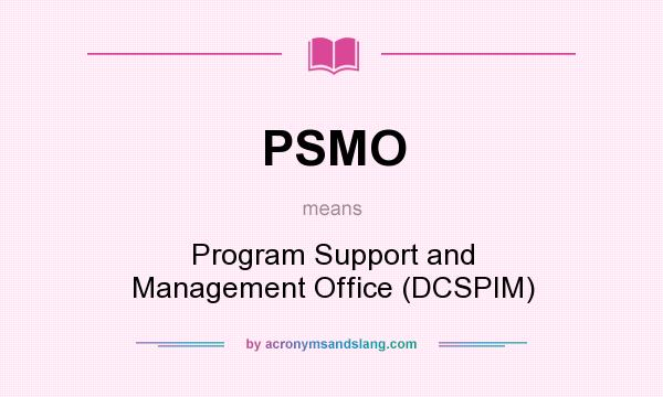 What does PSMO mean? It stands for Program Support and Management Office (DCSPIM)
