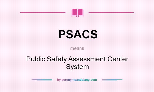 What does PSACS mean? It stands for Public Safety Assessment Center System