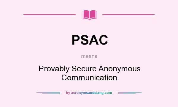 What does PSAC mean? It stands for Provably Secure Anonymous Communication