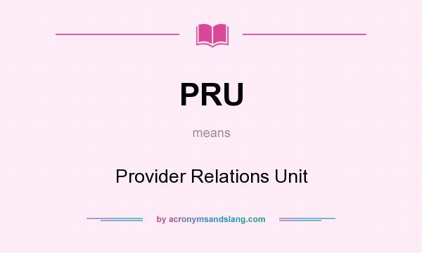 What does PRU mean? It stands for Provider Relations Unit