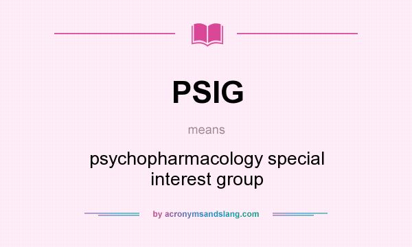 What does PSIG mean? It stands for psychopharmacology special interest group