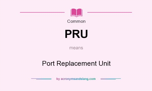 What does PRU mean? It stands for Port Replacement Unit