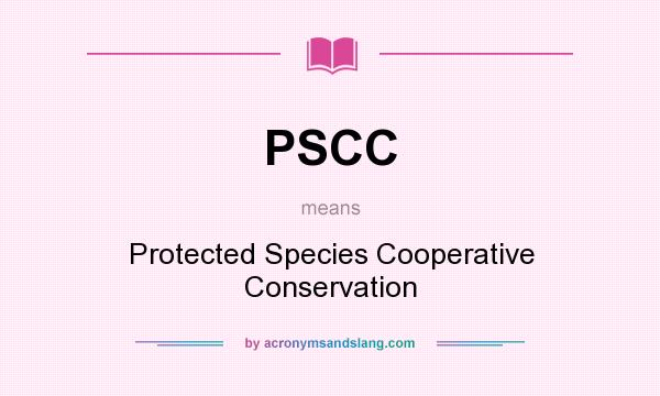 What does PSCC mean? It stands for Protected Species Cooperative Conservation
