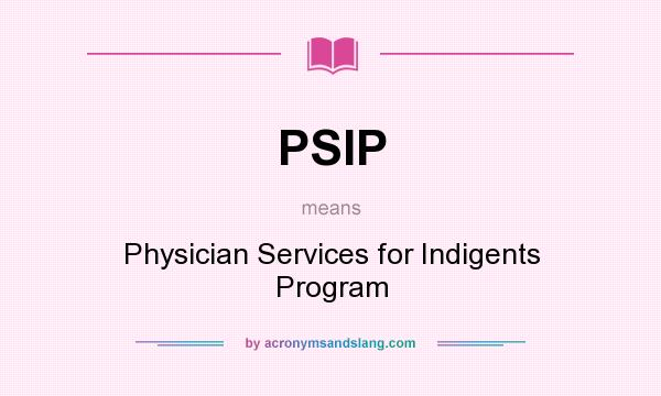 What does PSIP mean? It stands for Physician Services for Indigents Program