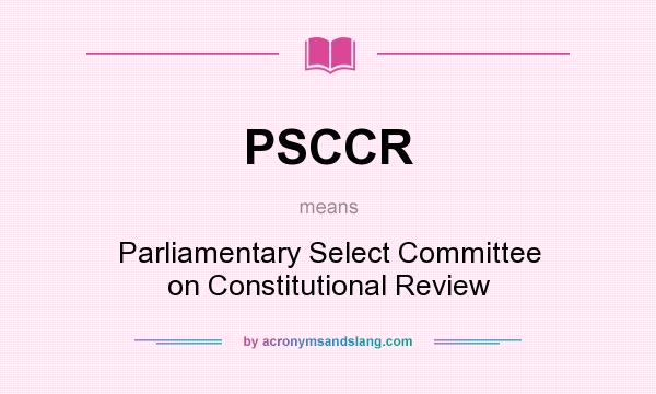 What does PSCCR mean? It stands for Parliamentary Select Committee on Constitutional Review