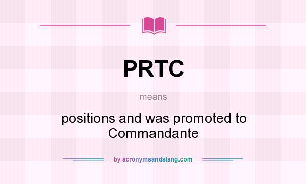 What does PRTC mean? It stands for positions and was promoted to Commandante