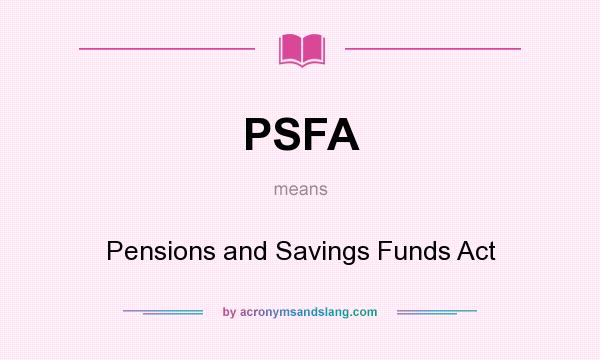 What does PSFA mean? It stands for Pensions and Savings Funds Act
