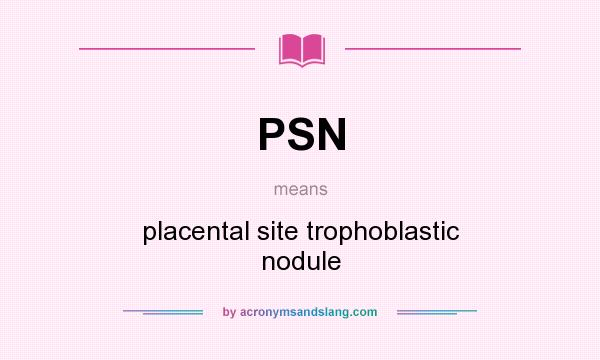 What does PSN mean? It stands for placental site trophoblastic nodule