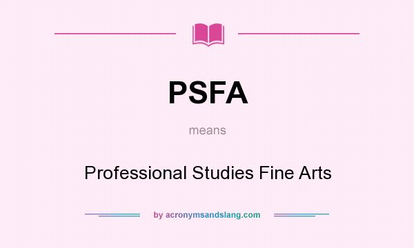 What does PSFA mean? It stands for Professional Studies Fine Arts