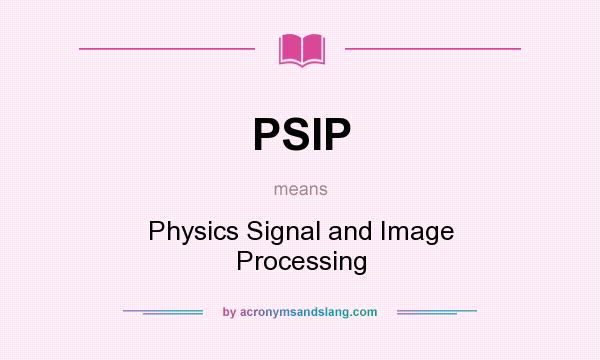 What does PSIP mean? It stands for Physics Signal and Image Processing