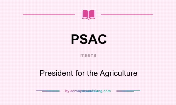 What does PSAC mean? It stands for President for the Agriculture